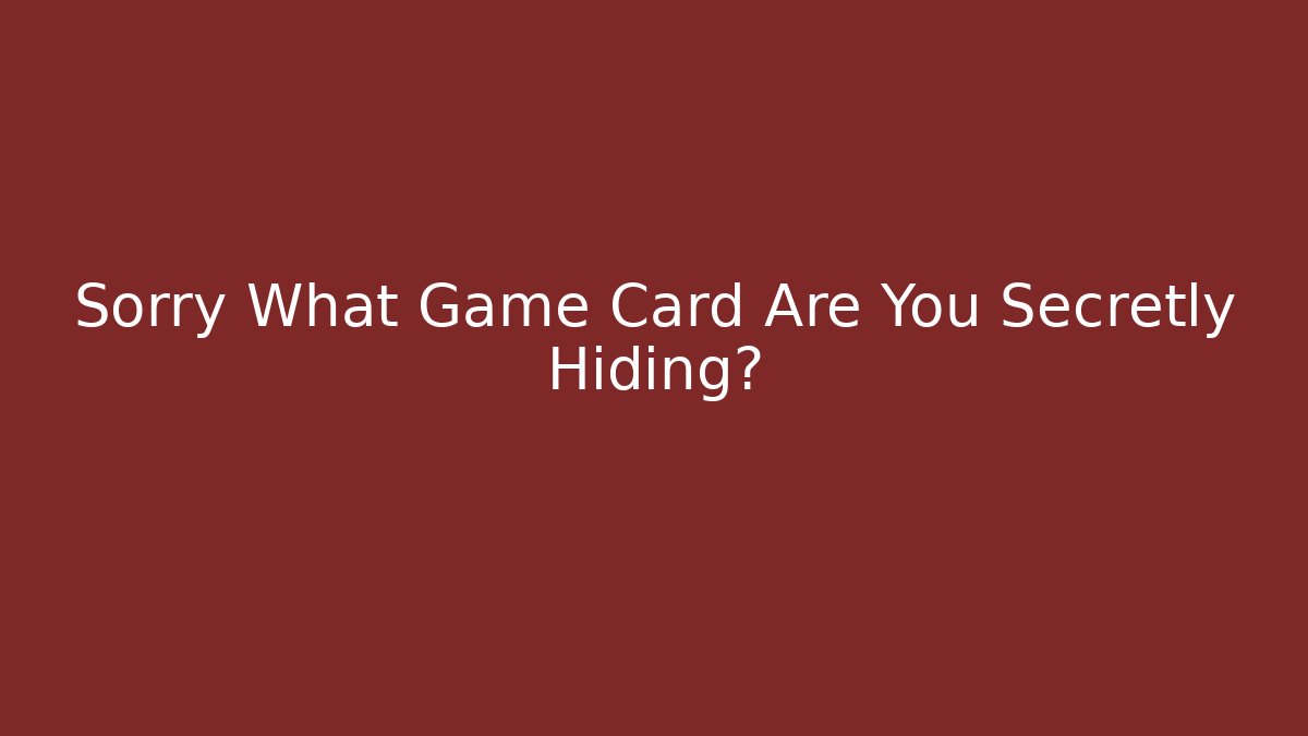 Sorry What Game Card Are You Secretly Hiding?