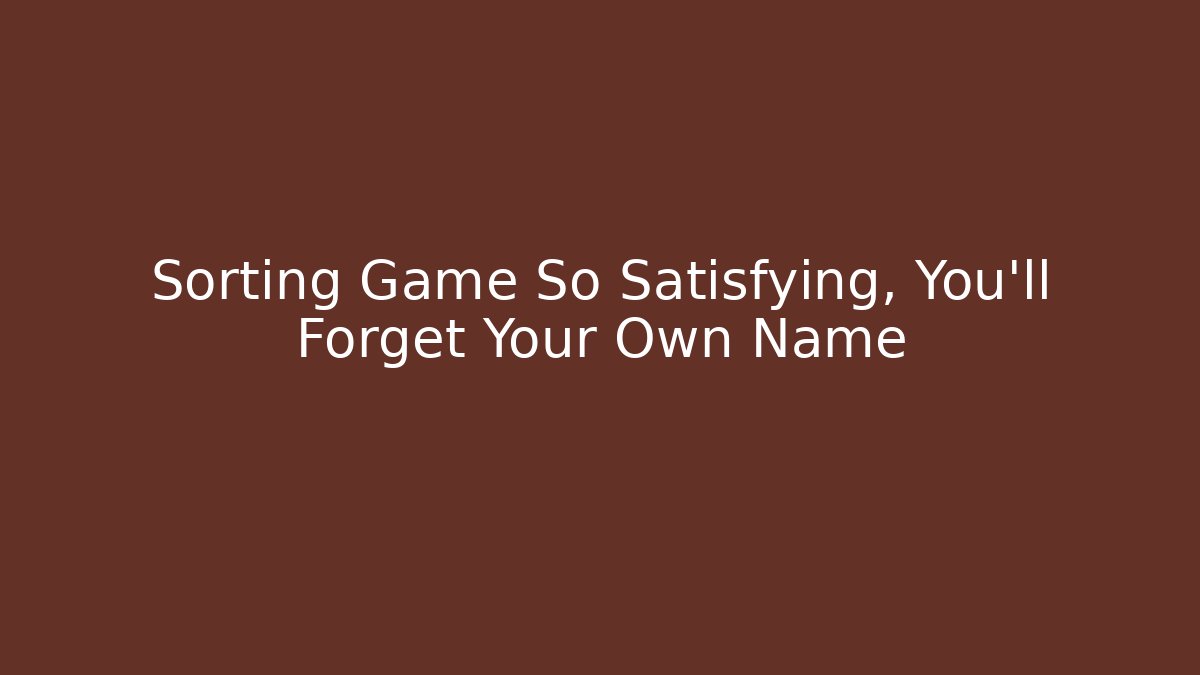 Sorting Game So Satisfying, You'll Forget Your Own Name