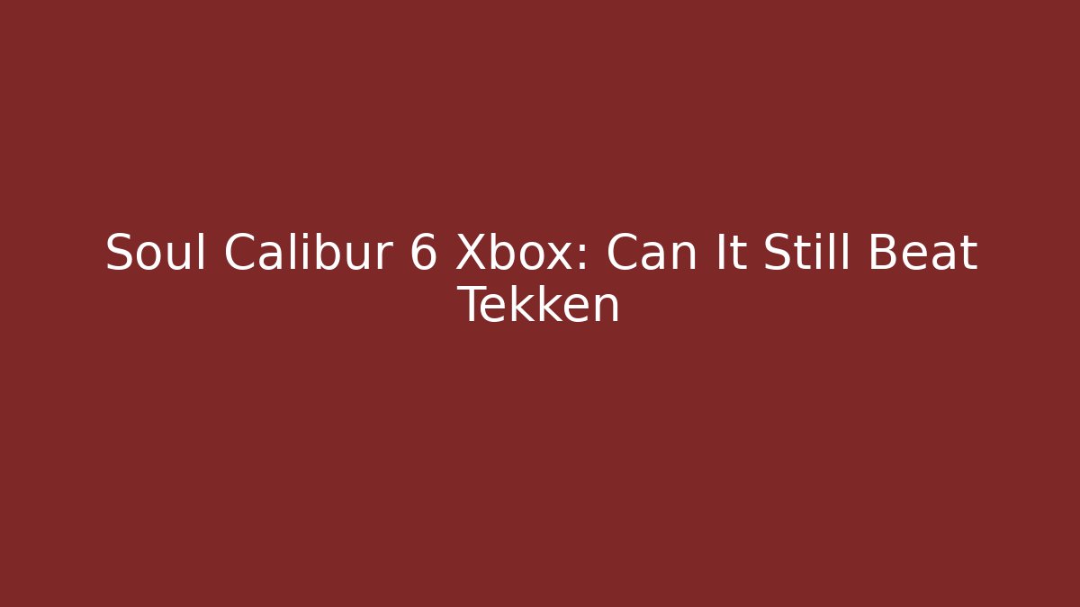 Soul Calibur 6 Xbox: Can It Still Beat Tekken