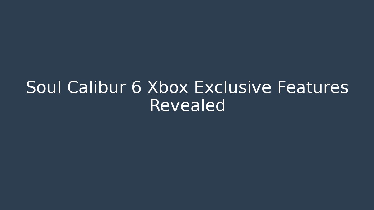 Soul Calibur 6 Xbox Exclusive Features Revealed