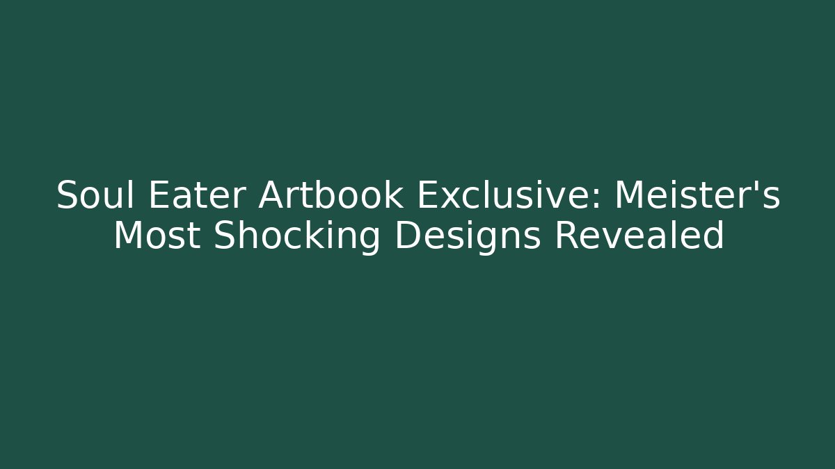 Soul Eater Artbook Exclusive: Meister's Most Shocking Designs Revealed