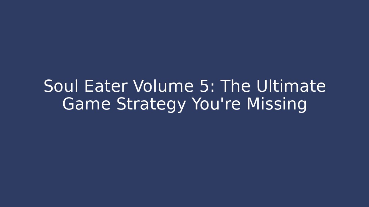 Soul Eater Volume 5: The Ultimate Game Strategy You’re Missing