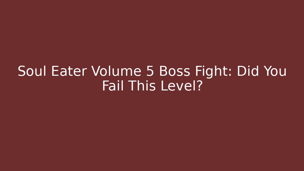 Soul Eater Volume 5 Boss Fight: Did You Fail This Level?