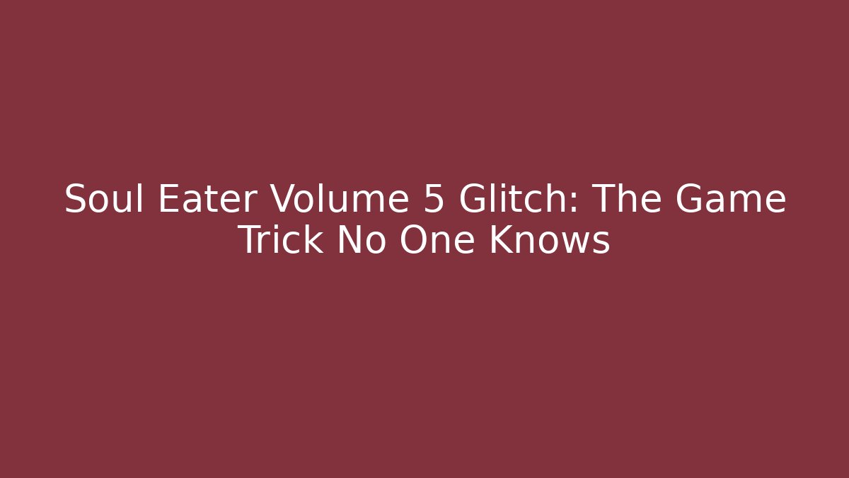 Soul Eater Volume 5 Glitch: The Game Trick No One Knows - Método de Aprovação