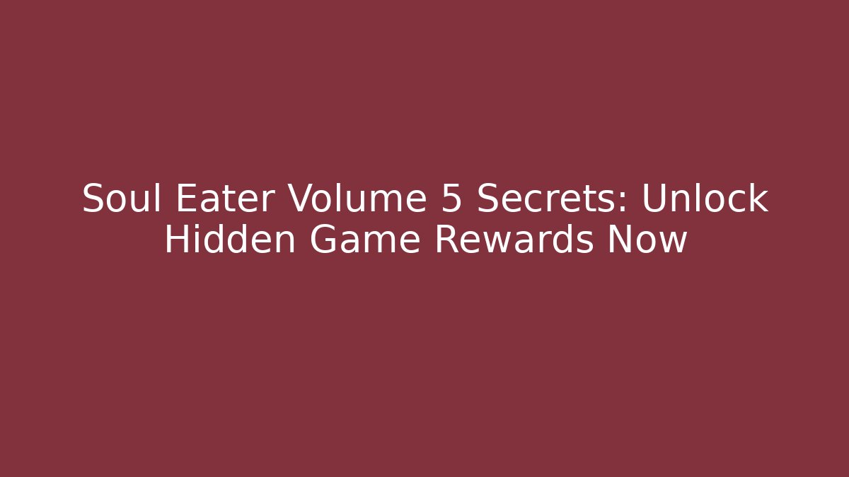 Soul Eater Volume 5 Secrets: Unlock Hidden Game Rewards Now