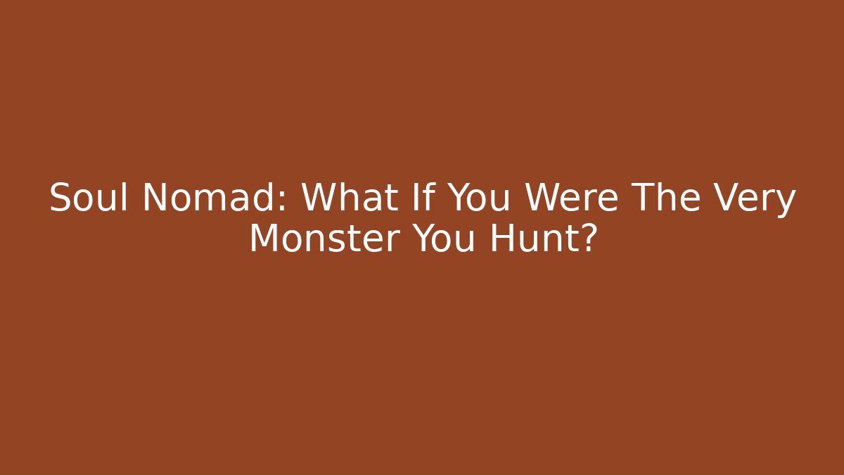 Soul Nomad: What If You Were The Very Monster You Hunt?
