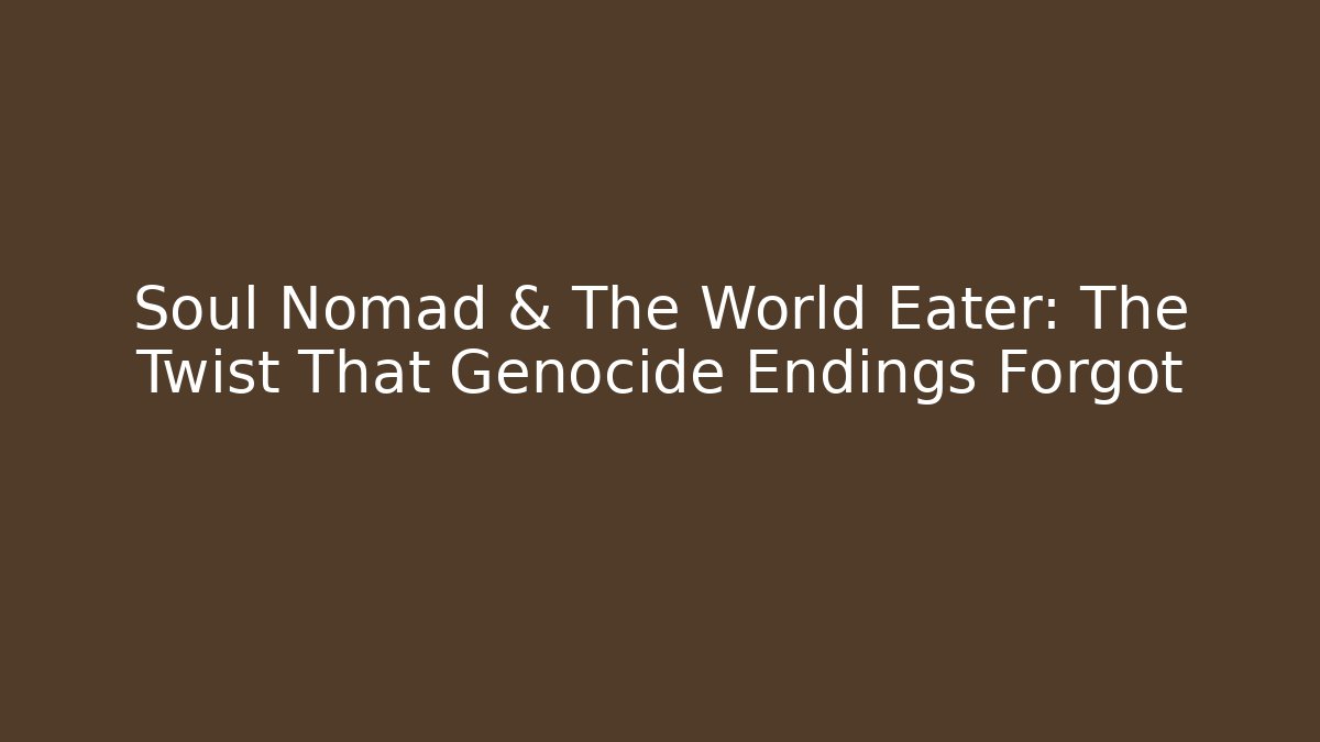 Soul Nomad & The World Eater: The Twist That Genocide Endings Forgot