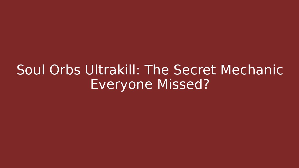 Soul Orbs Ultrakill: The Secret Mechanic Everyone Missed?