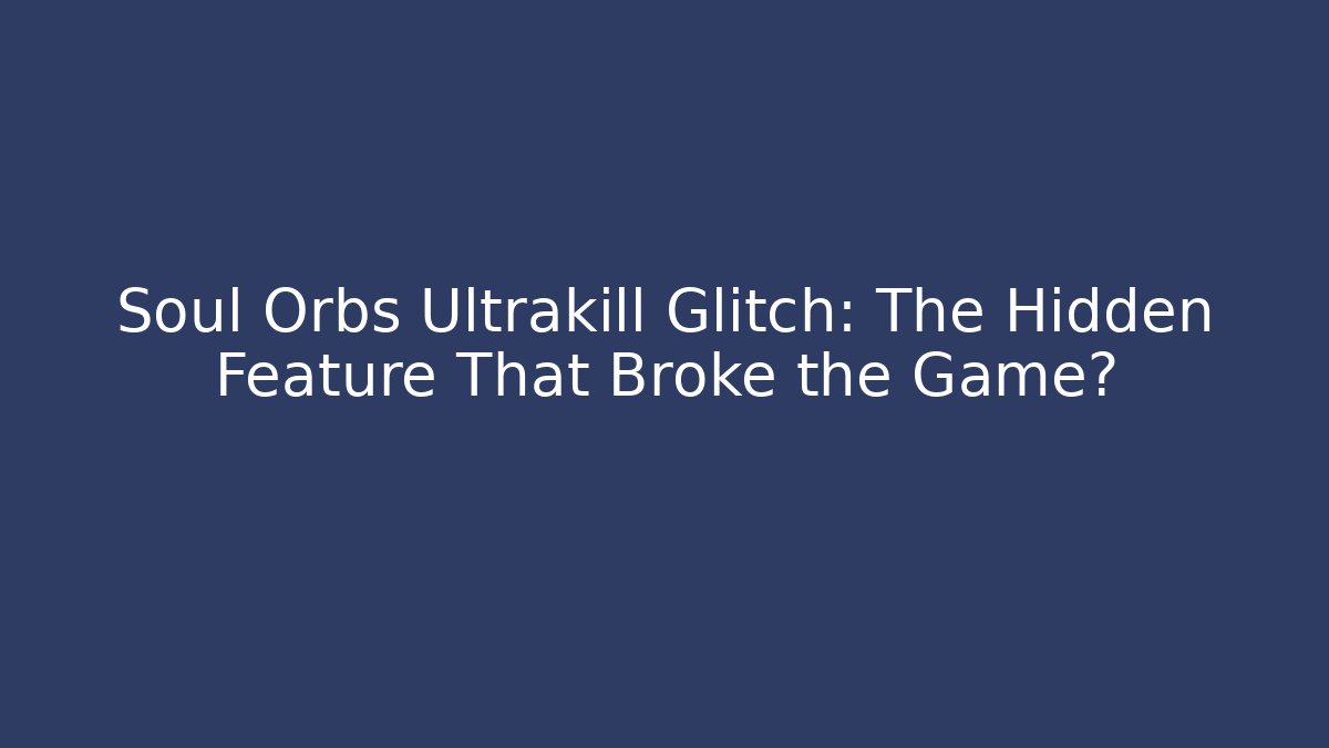 Soul Orbs Ultrakill Glitch: The Hidden Feature That Broke the Game?