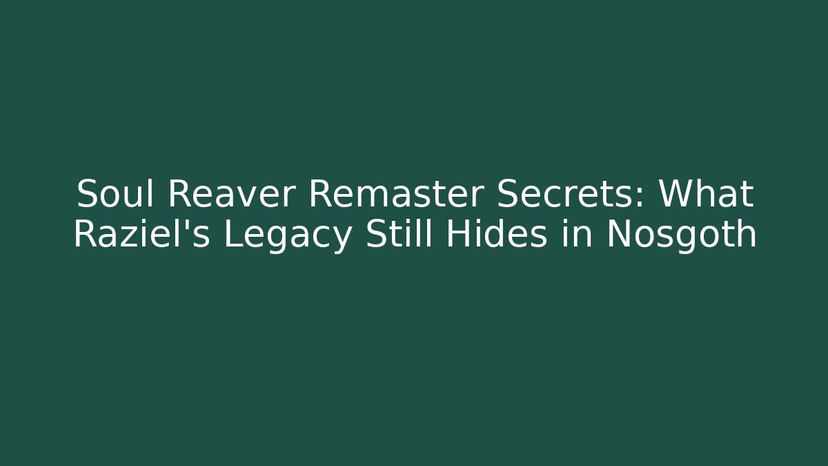 Soul Reaver Remaster Secrets: What Raziel’s Legacy Still Hides in Nosgoth