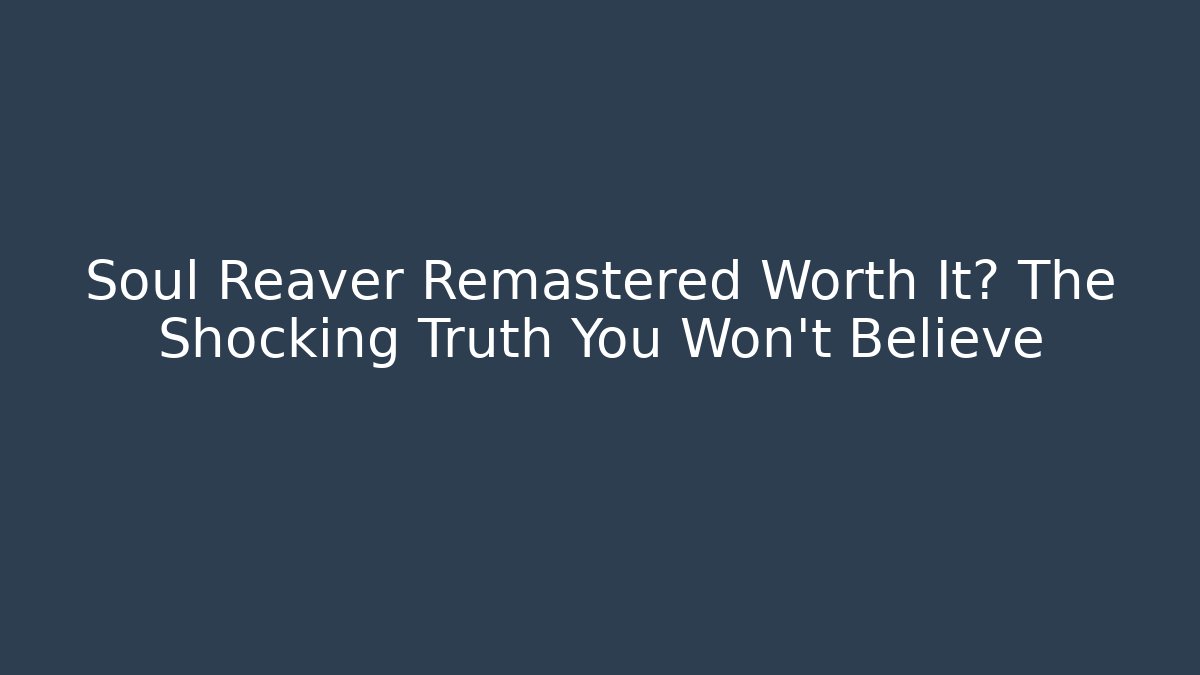 Soul Reaver Remastered Worth It? The Shocking Truth You Won't Believe