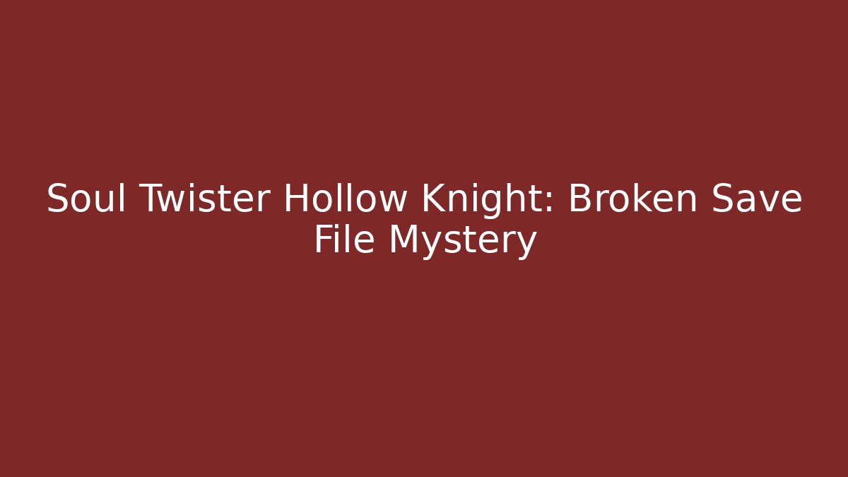 Soul Twister Hollow Knight: Broken Save File Mystery