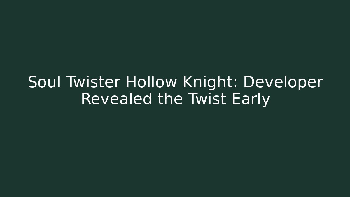 Soul Twister Hollow Knight: Developer Revealed the Twist Early