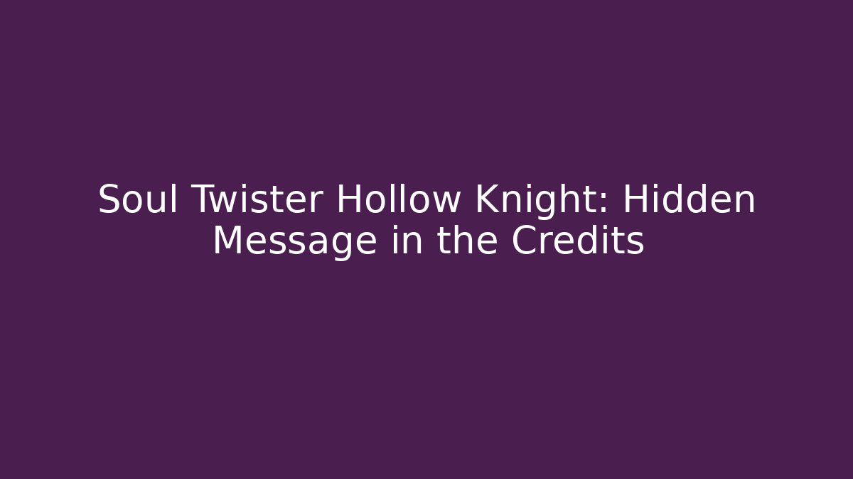 Soul Twister Hollow Knight: Hidden Message in the Credits