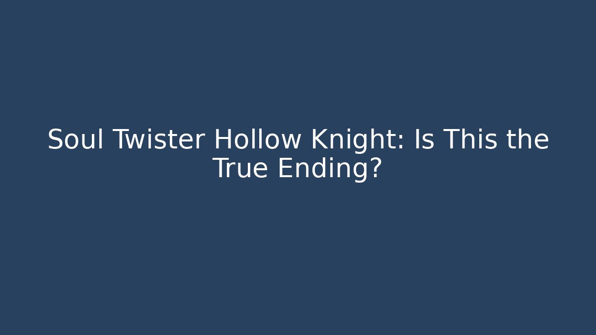 Soul Twister Hollow Knight: Is This the True Ending?