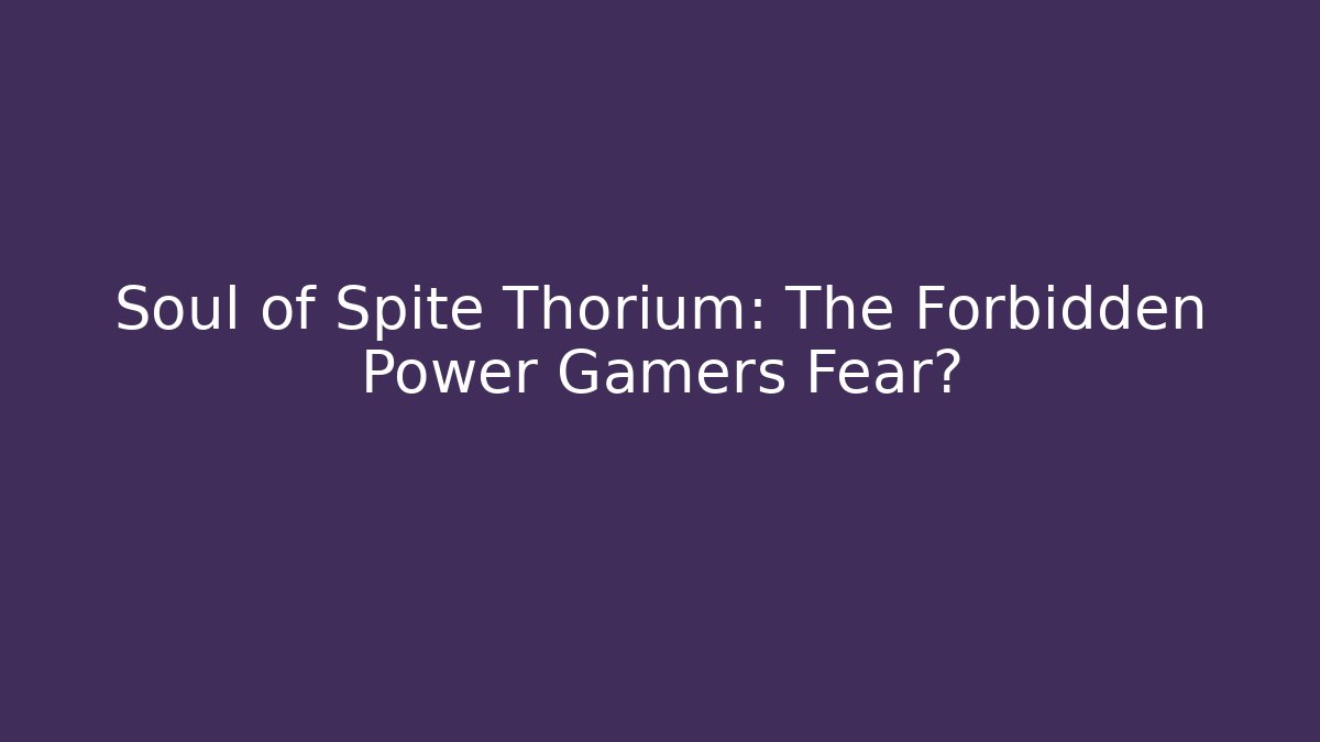 Soul of Spite Thorium: The Forbidden Power Gamers Fear?