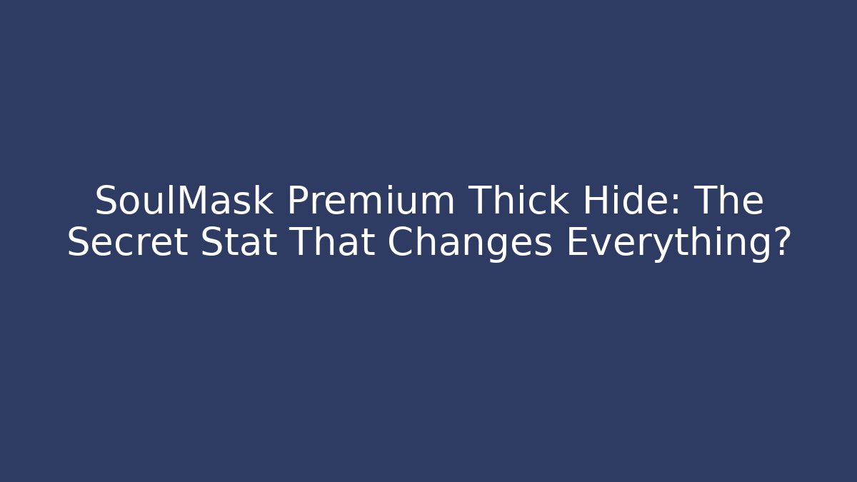 SoulMask Premium Thick Hide: The Secret Stat That Changes Everything? - Método de Aprovação