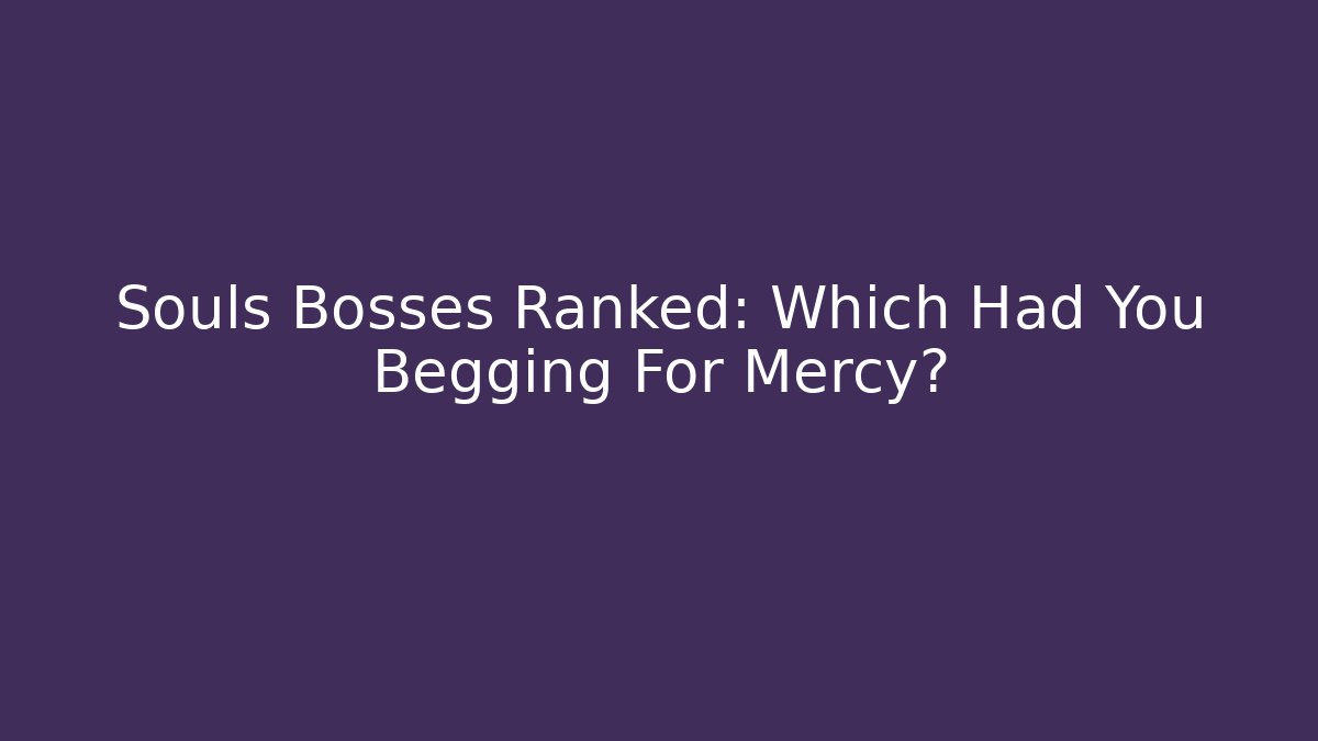 Souls Bosses Ranked: Which Had You Begging For Mercy?