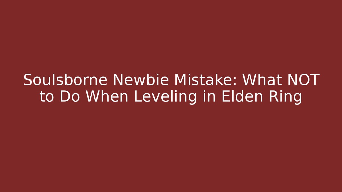 Soulsborne Newbie Mistake: What NOT to Do When Leveling in Elden Ring - Método de Aprovação