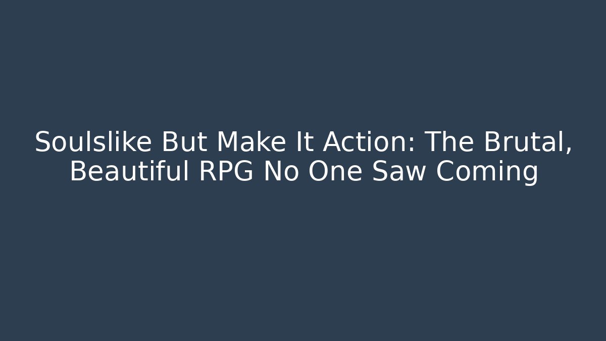 Soulslike But Make It Action: The Brutal, Beautiful RPG No One Saw Coming