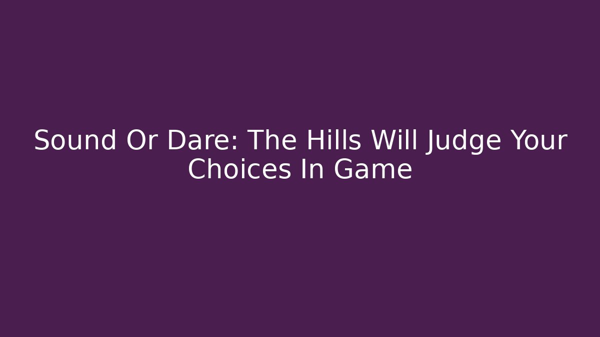 Sound Or Dare: The Hills Will Judge Your Choices In Game - Método de Aprovação