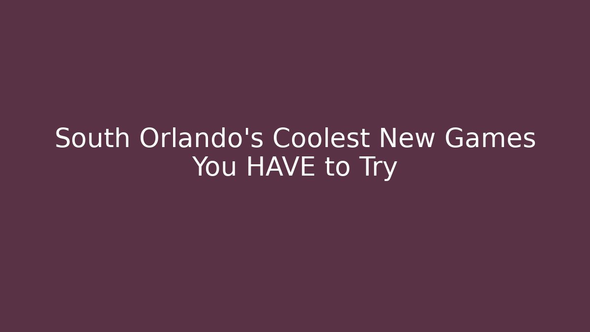 South Orlando's Coolest New Games You HAVE to Try