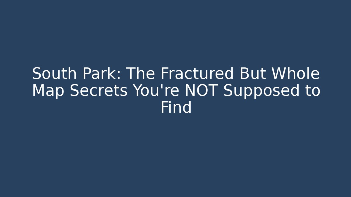 South Park: The Fractured But Whole Map Secrets You’re NOT Supposed to Find