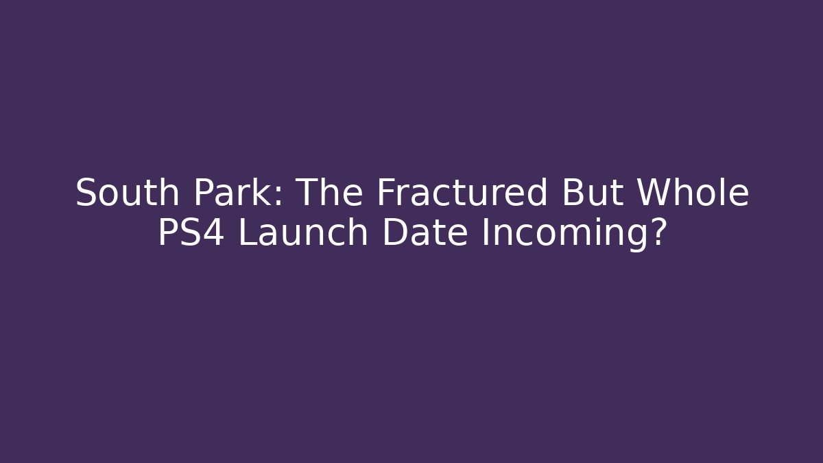 South Park: The Fractured But Whole PS4 Launch Date Incoming?