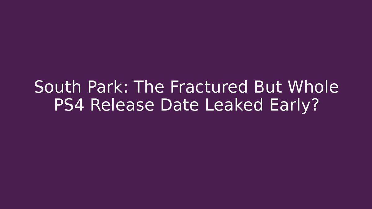 South Park: The Fractured But Whole PS4 Release Date Leaked Early?