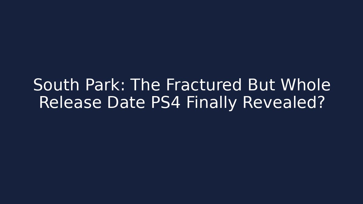 South Park: The Fractured But Whole Release Date PS4 Finally Revealed?