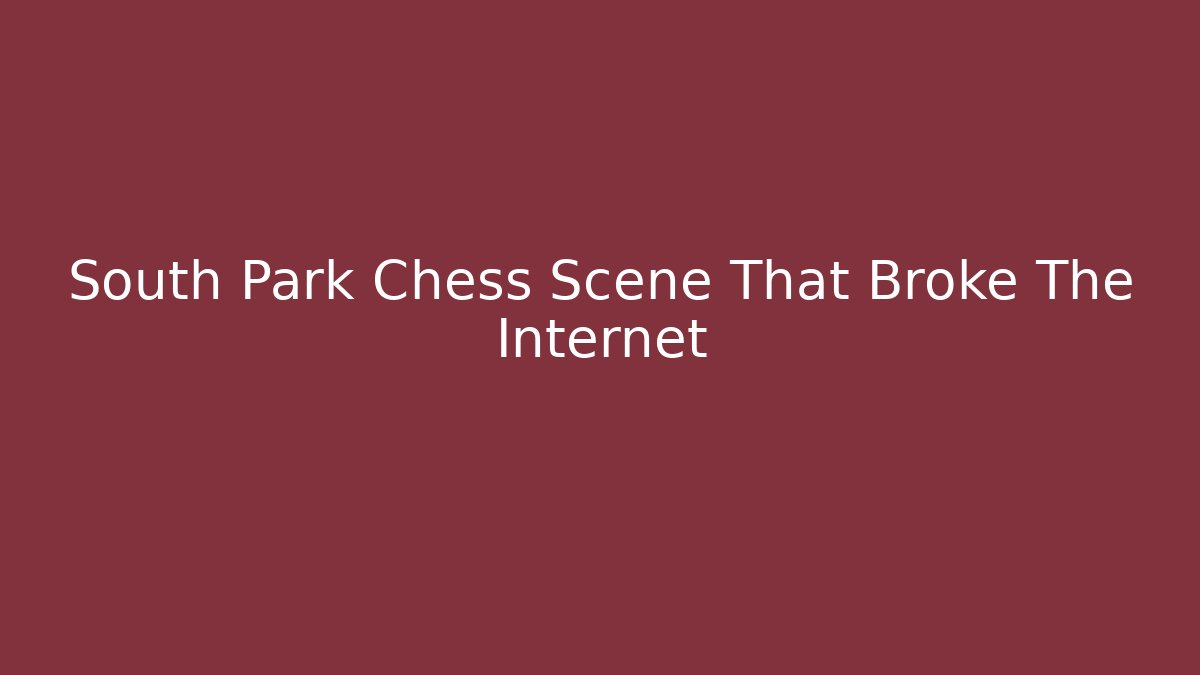 South Park Chess Scene That Broke The Internet