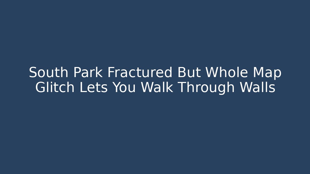 South Park Fractured But Whole Map Glitch Lets You Walk Through Walls