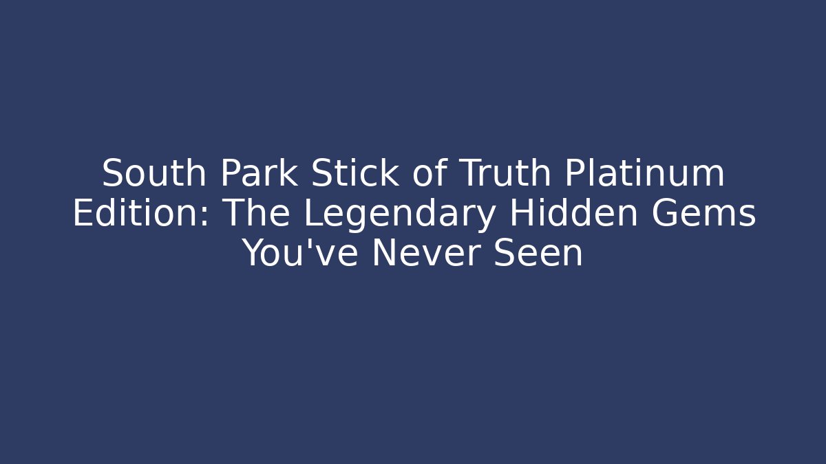 South Park Stick of Truth Platinum Edition: The Legendary Hidden Gems You’ve Never Seen