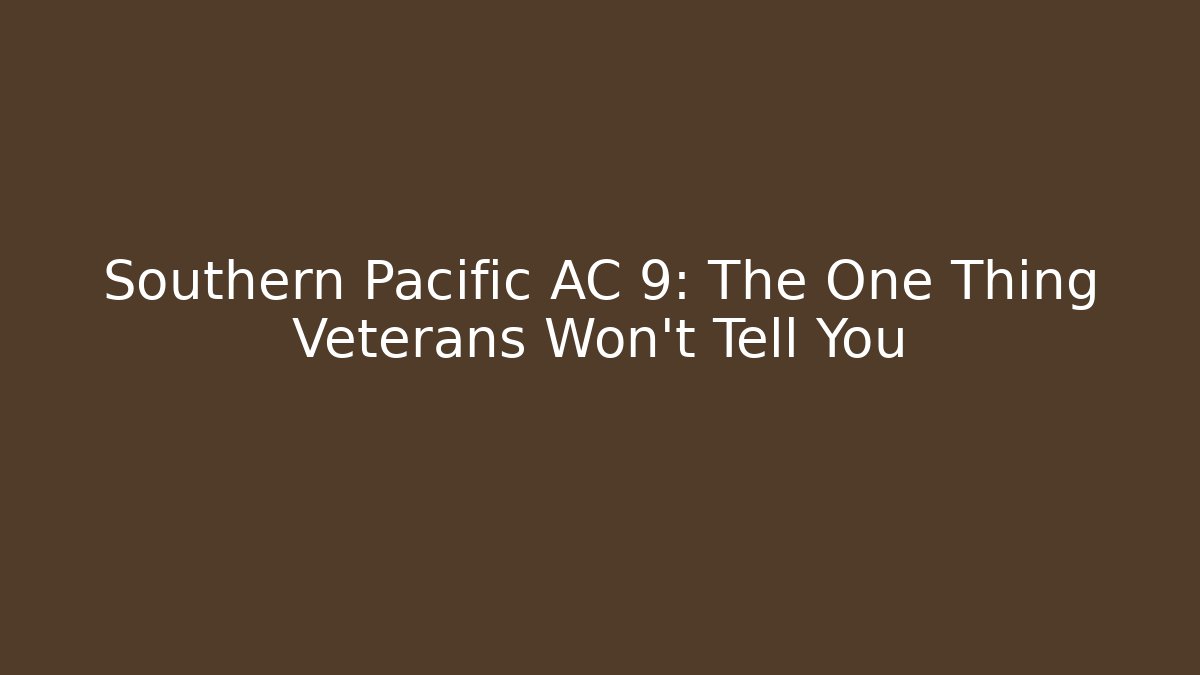 Southern Pacific AC 9: The One Thing Veterans Won’t Tell You