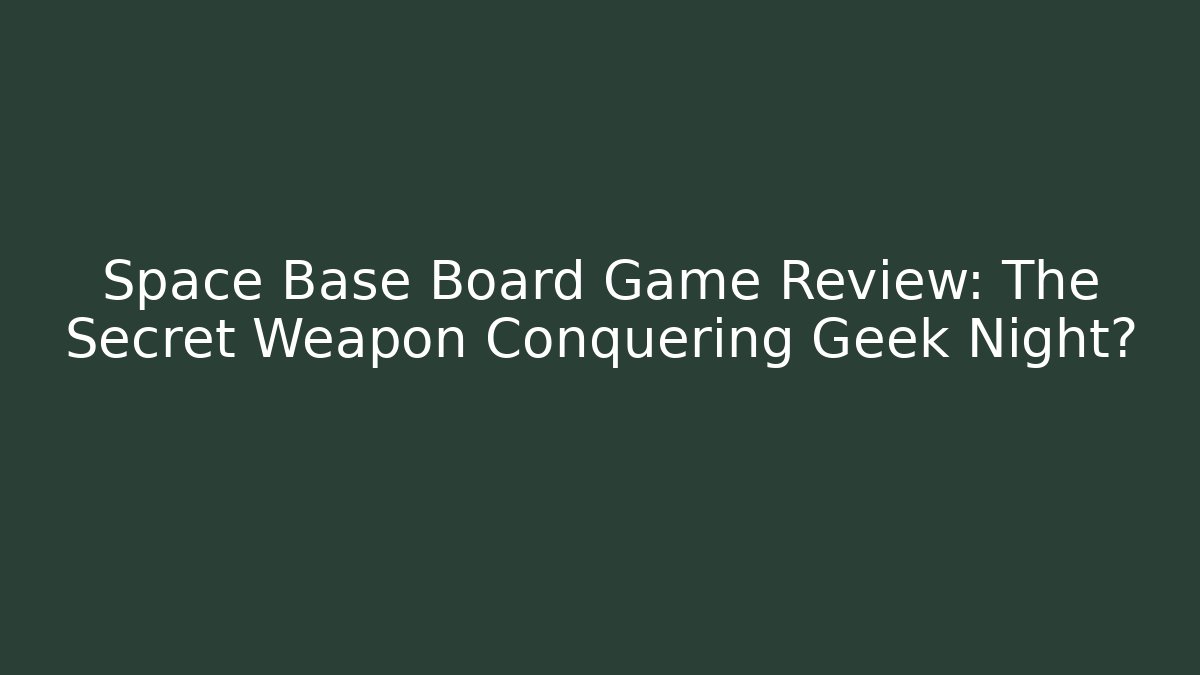 Space Base Board Game Review: The Secret Weapon Conquering Geek Night?