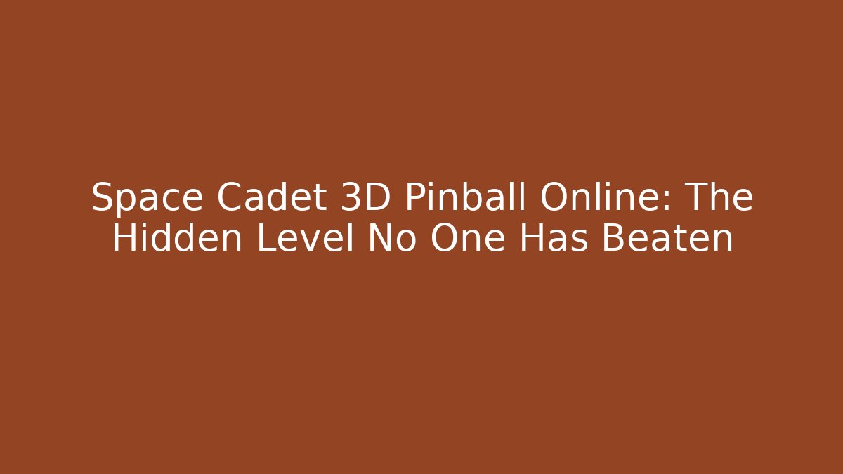 Space Cadet 3D Pinball Online: The Hidden Level No One Has Beaten