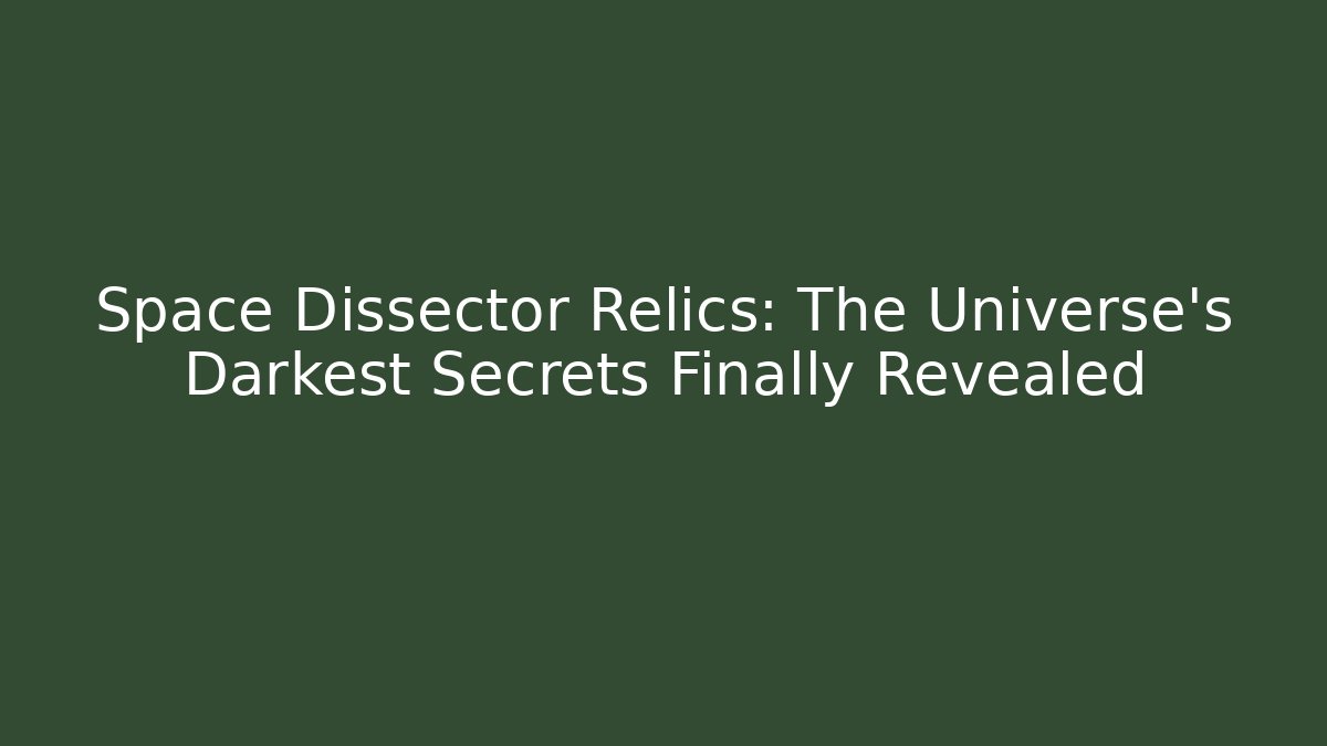 Space Dissector Relics: The Universe's Darkest Secrets Finally Revealed