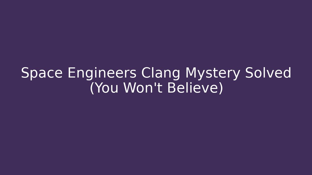 Space Engineers Clang Mystery Solved (You Won't Believe)
