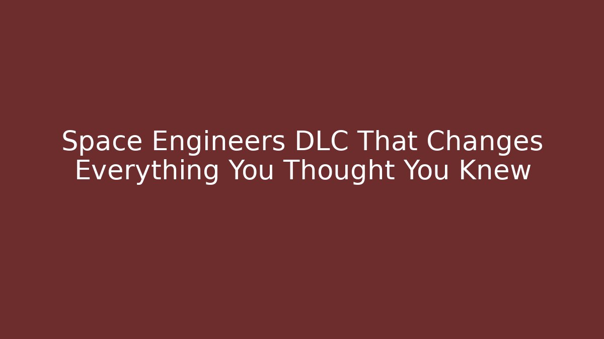Space Engineers DLC That Changes Everything You Thought You Knew