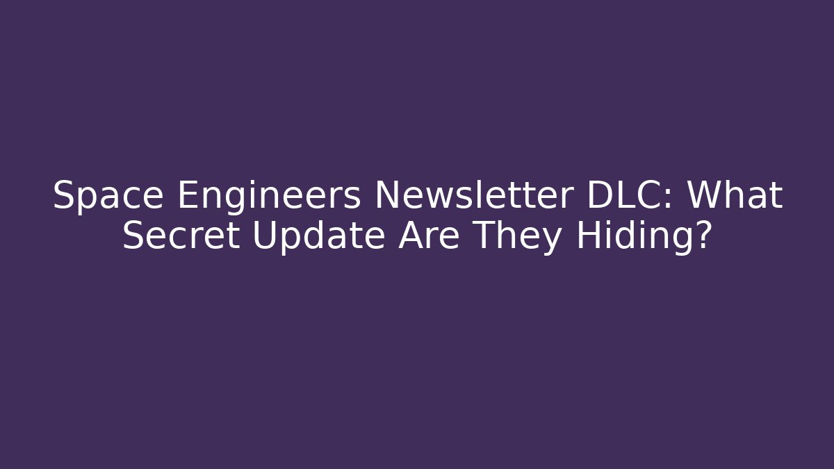 Space Engineers Newsletter DLC: What Secret Update Are They Hiding?
