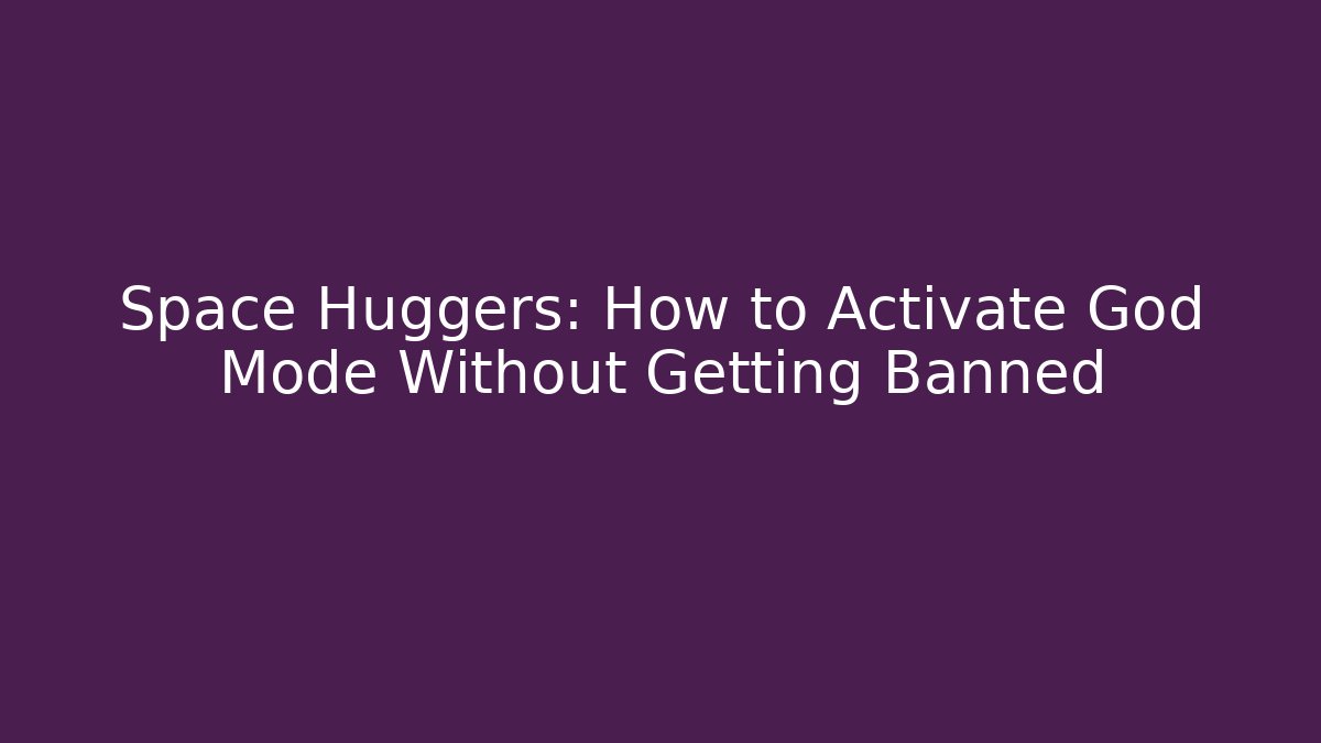 Space Huggers: How to Activate God Mode Without Getting Banned