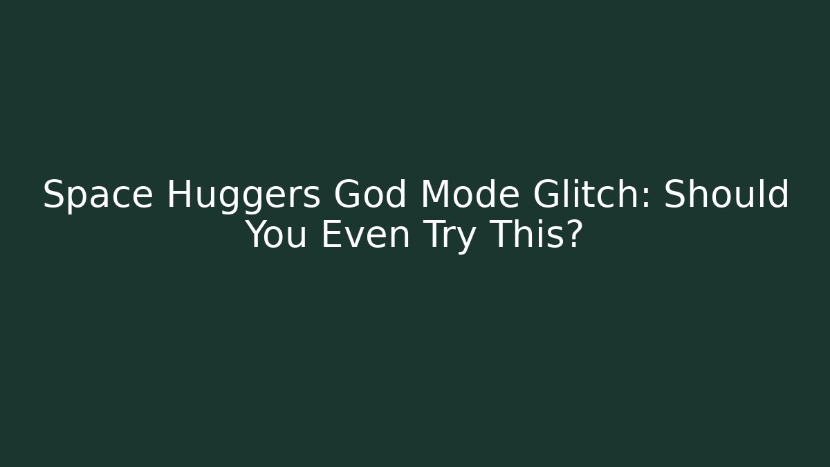 Space Huggers God Mode Glitch: Should You Even Try This?