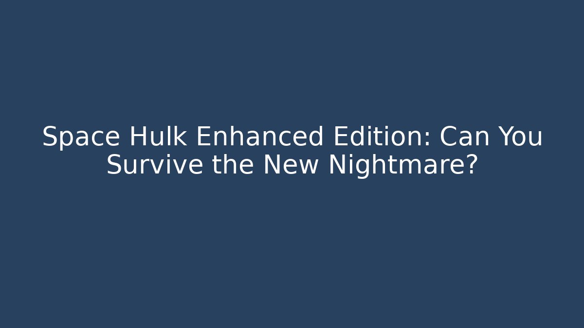 Space Hulk Enhanced Edition: Can You Survive the New Nightmare?