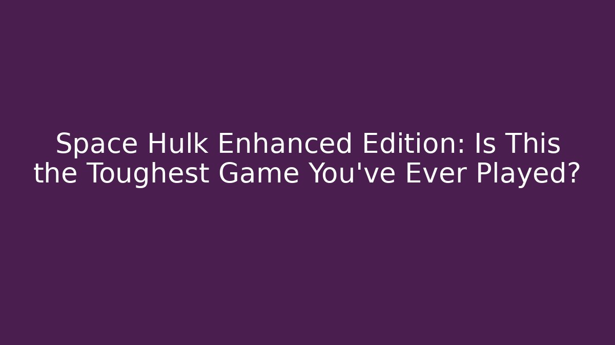Space Hulk Enhanced Edition: Is This the Toughest Game You've Ever Played?