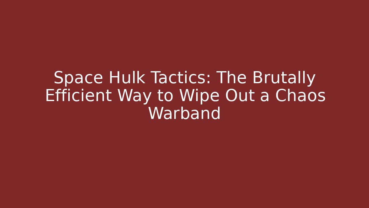 Space Hulk Tactics: The Brutally Efficient Way to Wipe Out a Chaos Warband