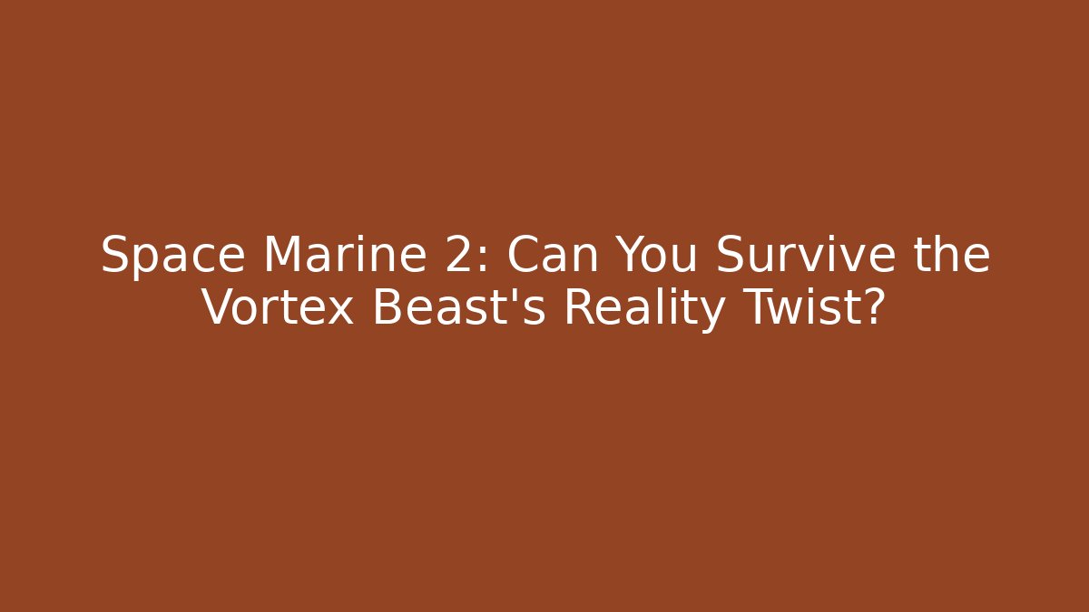 Space Marine 2: Can You Survive the Vortex Beast's Reality Twist?
