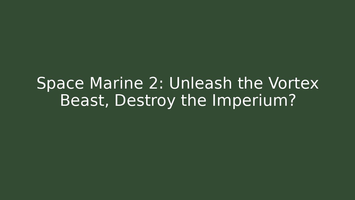 Space Marine 2: Unleash the Vortex Beast, Destroy the Imperium? - Método de Aprovação