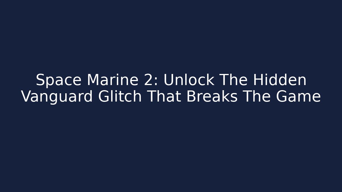 Space Marine 2: Unlock The Hidden Vanguard Glitch That Breaks The Game