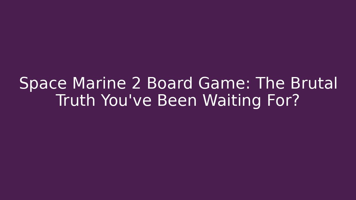 Space Marine 2 Board Game: The Brutal Truth You’ve Been Waiting For?