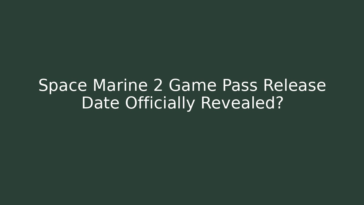 Space Marine 2 Game Pass Release Date Officially Revealed?
